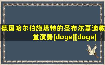 德国哈尔伯施塔特的圣布尔夏迪教堂演奏[doge][doge]